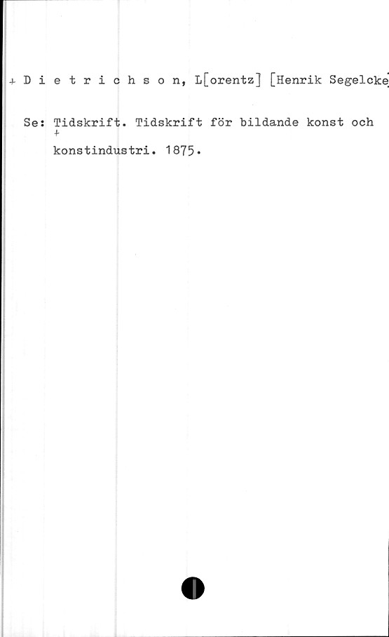  ﻿+Dietrichson, L[orentz] [Henrik Segelcke
Ses Tidskrift. Tidskrift för bildande konst och
+
konstindustri. 1875*